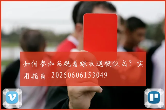 如何参加或观看球衣退役仪式？实用指南_20260606153049