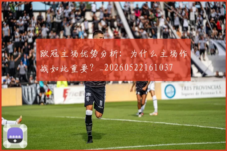 欧冠主场优势分析:为什么主场作战如此重要?_20260522161037