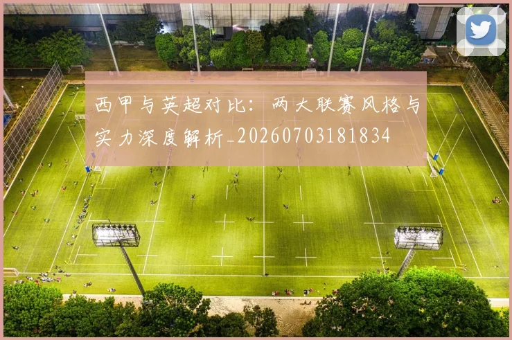 西甲与英超对比：两大联赛风格与实力深度解析_20260703181834