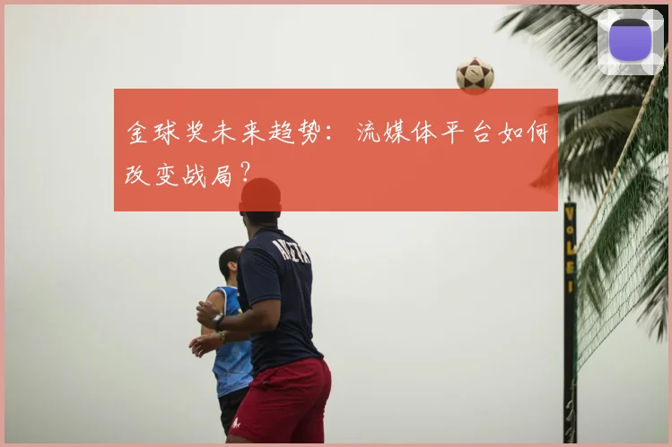 金球奖未来趋势：流媒体平台如何改变战局？