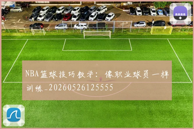 NBA篮球技巧教学：像职业球员一样训练_20260526125555
