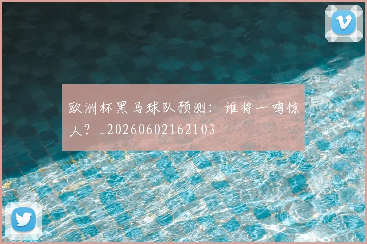 欧洲杯黑马球队预测:谁将一鸣惊人?_20260602162103