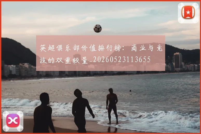 英超俱乐部价值排行榜：商业与竞技的双重较量_20260523113655