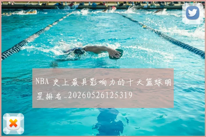 NBA 史上最具影响力的十大篮球明星排名_20260526125319