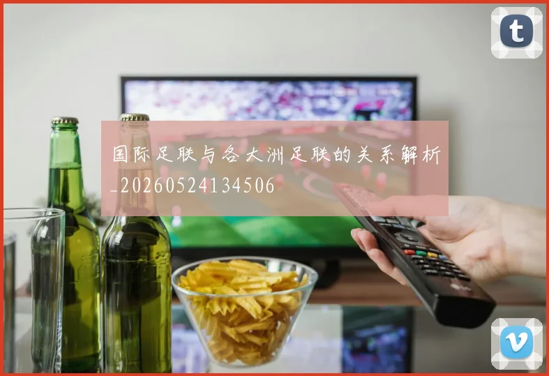 国际足联与各大洲足联的关系解析_20260524134506