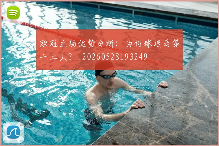 欧冠主场优势分析:为何球迷是第十二人?_20260528193249