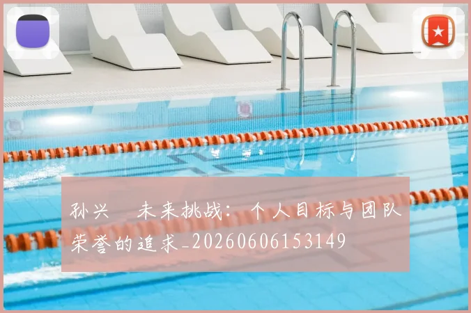 孙兴慜未来挑战:个人目标与团队荣誉的追求_20260606153149