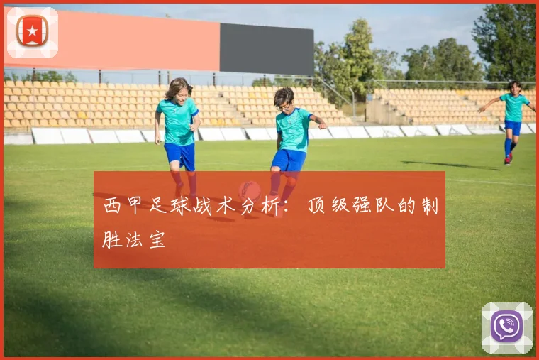 西甲足球战术分析:顶级强队的制胜法宝