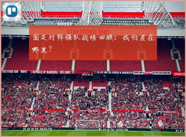 国足对阵强队战绩回顾：我们差在哪里？