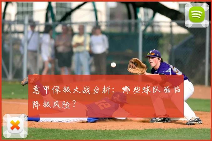 意甲保级大战分析：哪些球队面临降级风险？