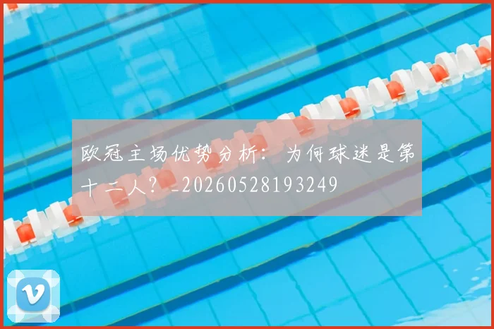 欧冠主场优势分析:为何球迷是第十二人?_20260528193249