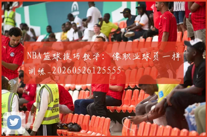 NBA篮球技巧教学：像职业球员一样训练_20260526125555